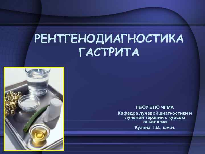 РЕНТГЕНОДИАГНОСТИКА ГАСТРИТА ГБОУ ВПО ЧГМА Кафедра лучевой диагностики и лучевой терапии с курсом онкологии