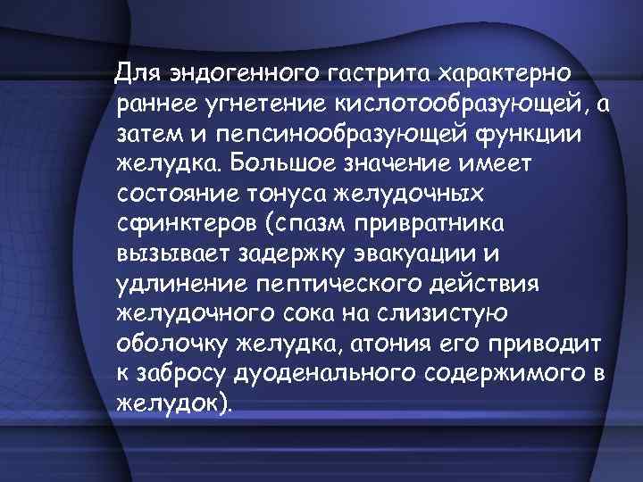 Для эндогенного гастрита характерно раннее угнетение кислотообразующей, а затем и пепсинообразующей функции желудка. Большое