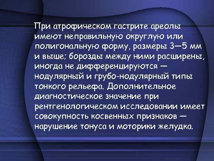 При атрофическом гастрите ареолы имеют неправильную округлую или полигональную форму, размеры 3— 5 мм