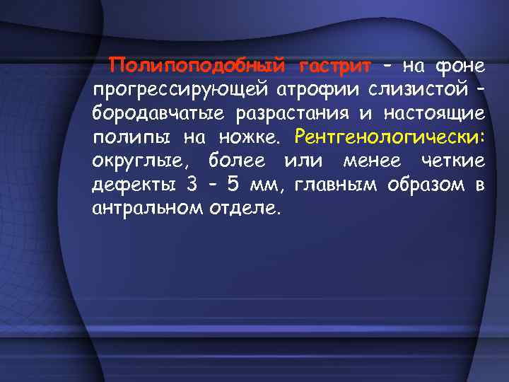 Полипоподобный гастрит – на фоне прогрессирующей атрофии слизистой – бородавчатые разрастания и настоящие полипы
