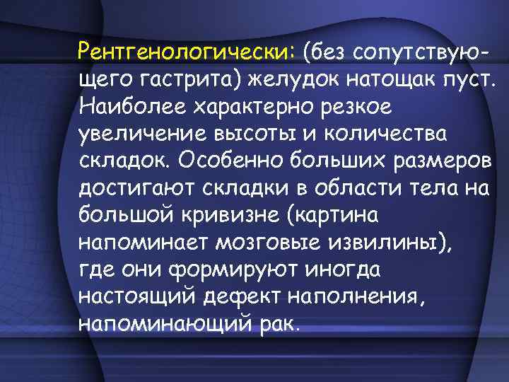 Рентгенологически: (без сопутствующего гастрита) желудок натощак пуст. Наиболее характерно резкое увеличение высоты и количества