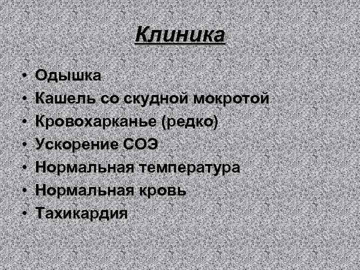Клиника • • Одышка Кашель со скудной мокротой Кровохарканье (редко) Ускорение СОЭ Нормальная температура
