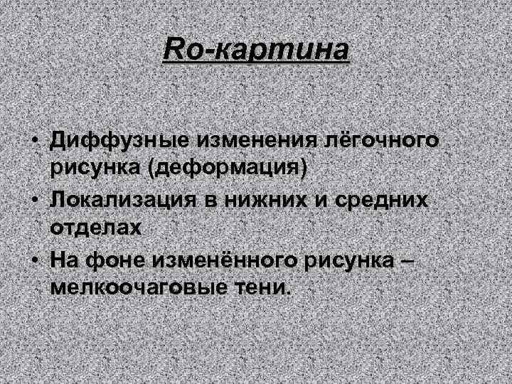 Ro-картина • Диффузные изменения лёгочного рисунка (деформация) • Локализация в нижних и средних отделах