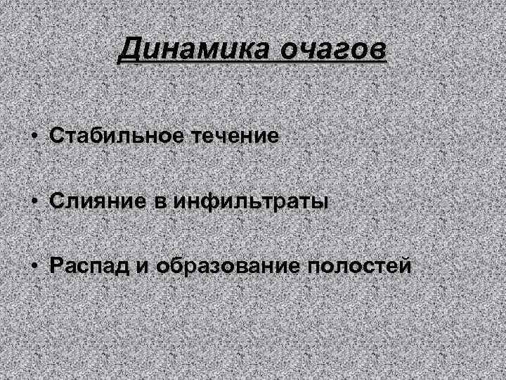 Динамика очагов • Стабильное течение • Слияние в инфильтраты • Распад и образование полостей