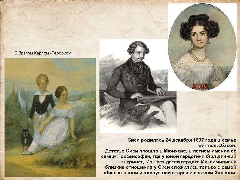 С братом Карлом -Теодором Сиси родилась 24 декабря 1837 года в семье Виттельсбахов. Детство