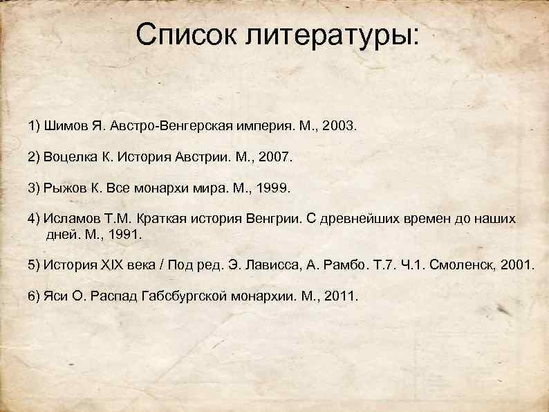 Список литературы: 1) Шимов Я. Австро-Венгерская империя. М. , 2003. 2) Воцелка К. История