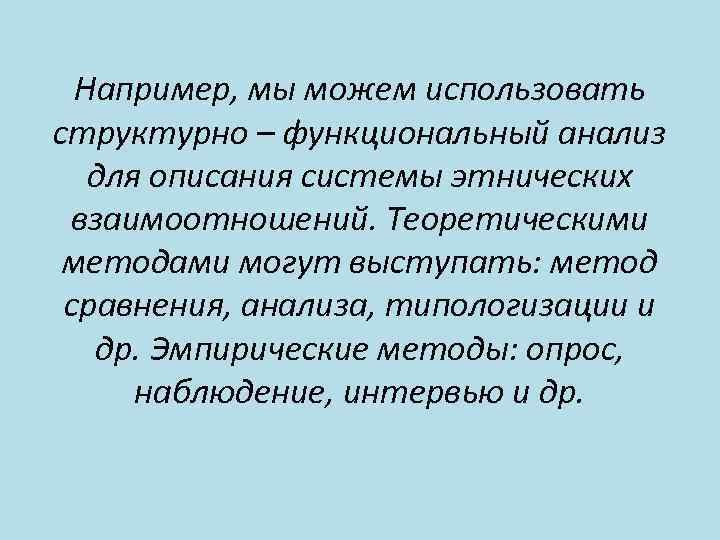 Например, мы можем использовать структурно – функциональный анализ для описания системы этнических взаимоотношений. Теоретическими