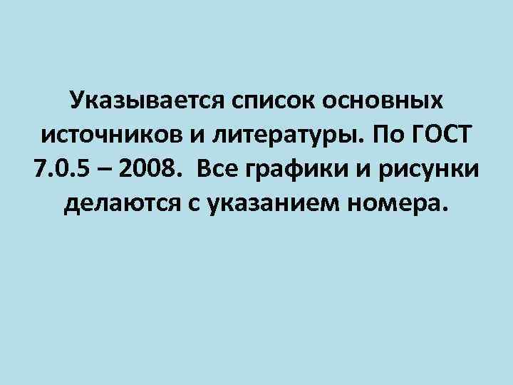Указывается список основных источников и литературы. По ГОСТ 7. 0. 5 – 2008. Все