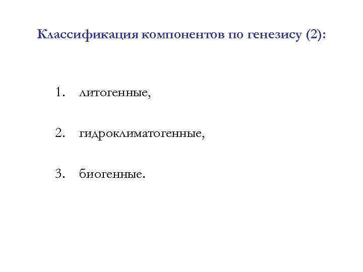 Классификация компонентов по генезису (2): 1. литогенные, 2. гидроклиматогенные, 3. биогенные. 