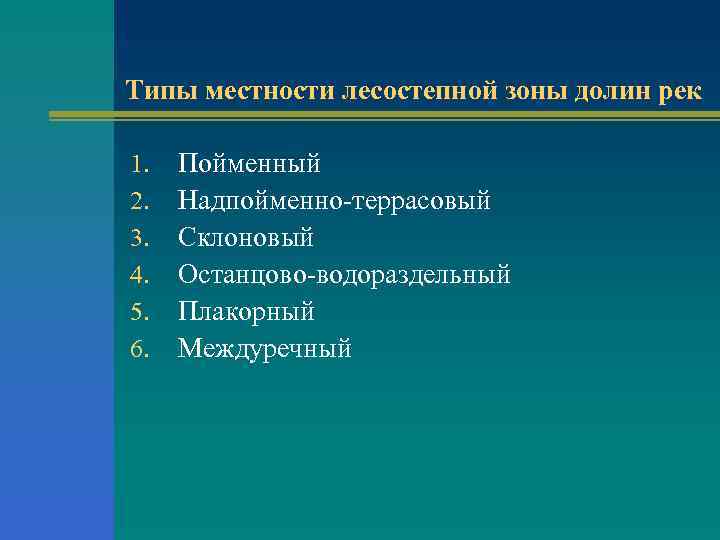 Типы местности лесостепной зоны долин рек 1. 2. 3. 4. 5. 6. Пойменный Надпойменно