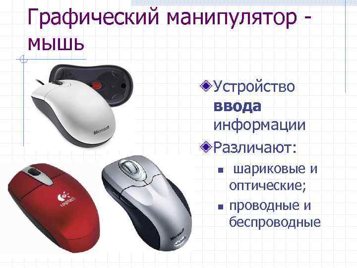 Графический манипулятор мышь Устройство ввода информации Различают: n n шариковые и оптические; проводные и