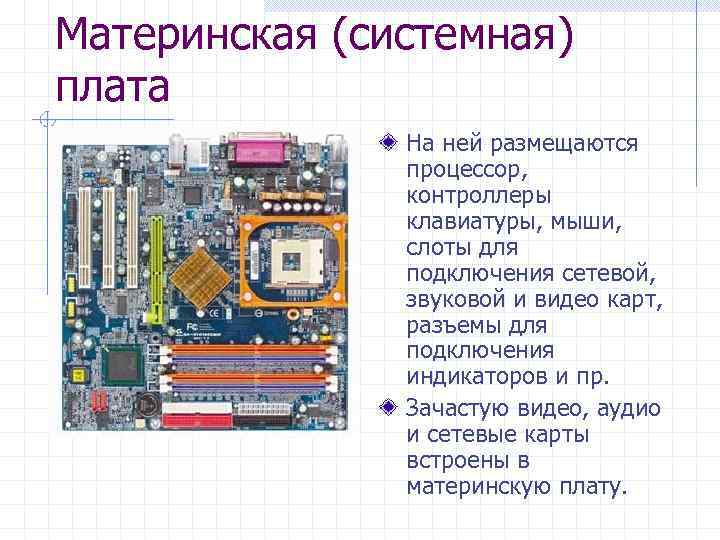 Материнская (системная) плата На ней размещаются процессор, контроллеры клавиатуры, мыши, слоты для подключения сетевой,