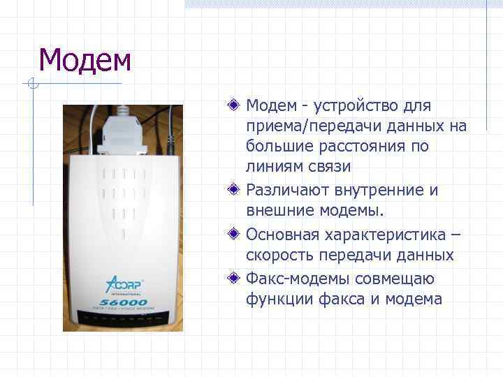 Модем - устройство для приема/передачи данных на большие расстояния по линиям связи Различают внутренние