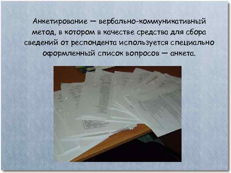 Анкетирование — вербально-коммуникативный метод, в котором в качестве средства для сбора сведений от респондента