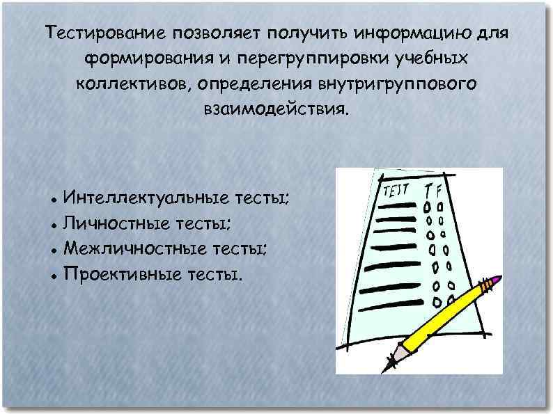 Тестирование позволяет получить информацию для формирования и перегруппировки учебных коллективов, определения внутригруппового взаимодействия. Интеллектуальные