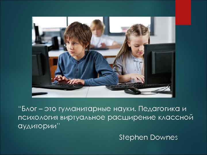 “Блог – это гуманитарные науки. Педагогика и психология виртуальное расширение классной аудитории” Stephen Downes