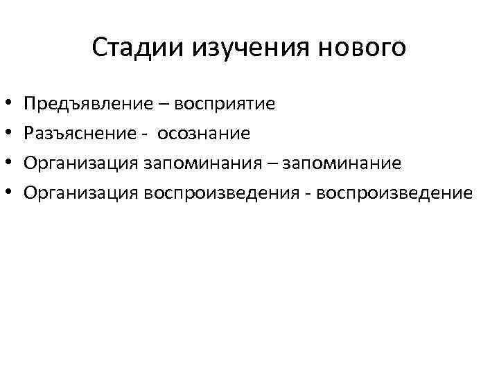 Стадии изучения нового • • Предъявление – восприятие Разъяснение - осознание Организация запоминания –