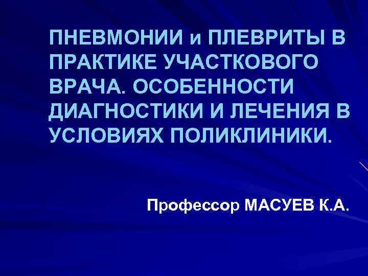 ПНЕВМОНИИ и ПЛЕВРИТЫ В ПРАКТИКЕ УЧАСТКОВОГО ВРАЧА. ОСОБЕННОСТИ ДИАГНОСТИКИ И ЛЕЧЕНИЯ В УСЛОВИЯХ ПОЛИКЛИНИКИ.