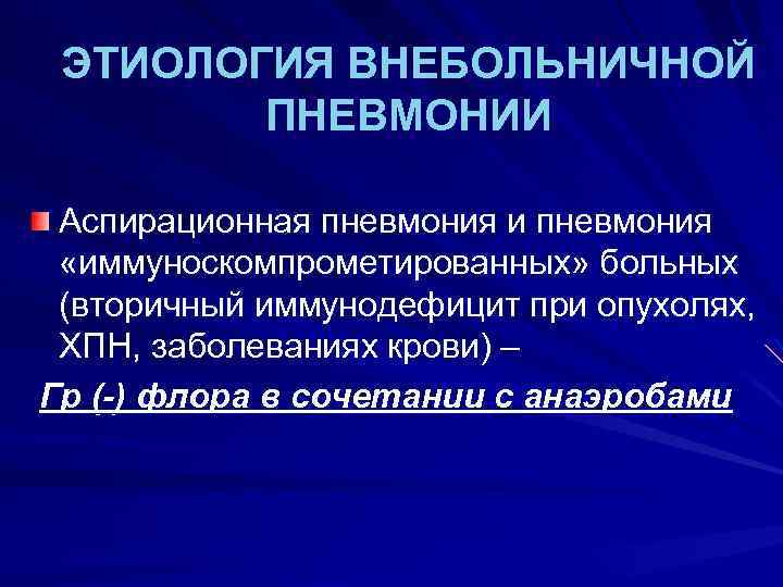 ЭТИОЛОГИЯ ВНЕБОЛЬНИЧНОЙ ПНЕВМОНИИ Аспирационная пневмония и пневмония «иммуноскомпрометированных» больных (вторичный иммунодефицит при опухолях, ХПН,