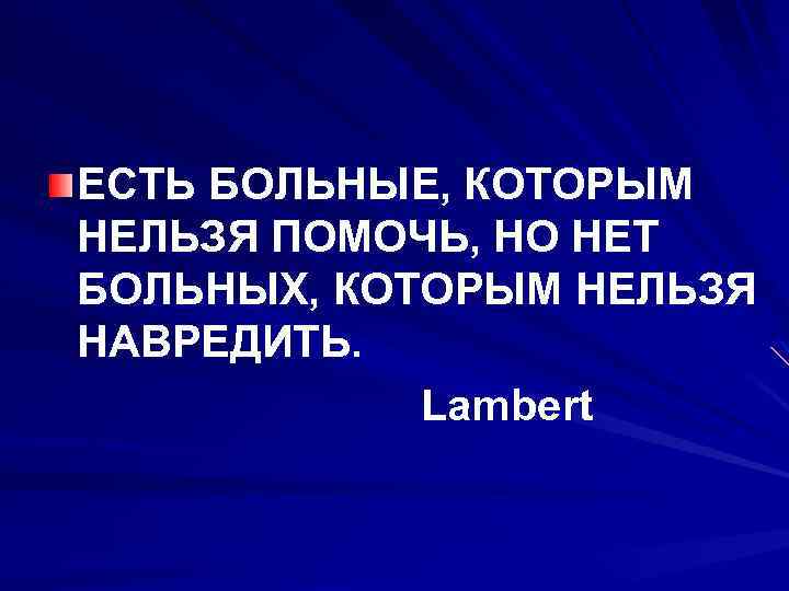 ЕСТЬ БОЛЬНЫЕ, КОТОРЫМ НЕЛЬЗЯ ПОМОЧЬ, НО НЕТ БОЛЬНЫХ, КОТОРЫМ НЕЛЬЗЯ НАВРЕДИТЬ. Lambert 