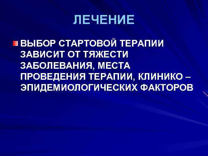 ЛЕЧЕНИЕ ВЫБОР СТАРТОВОЙ ТЕРАПИИ ЗАВИСИТ ОТ ТЯЖЕСТИ ЗАБОЛЕВАНИЯ, МЕСТА ПРОВЕДЕНИЯ ТЕРАПИИ, КЛИНИКО – ЭПИДЕМИОЛОГИЧЕСКИХ