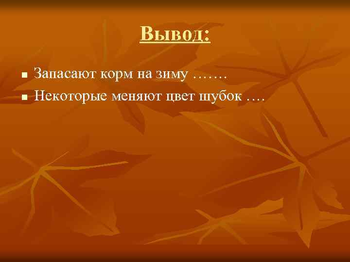 Вывод: n n Запасают корм на зиму ……. Некоторые меняют цвет шубок …. 