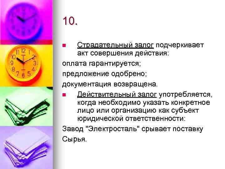 10. Страдательный залог подчеркивает акт совершения действия: оплата гарантируется; предложение одобрено; документация возвращена. n