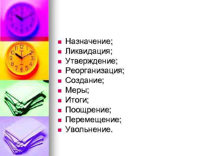 n n n n n Назначение; Ликвидация; Утверждение; Реорганизация; Создание; Меры; Итоги; Поощрение; Перемещение;