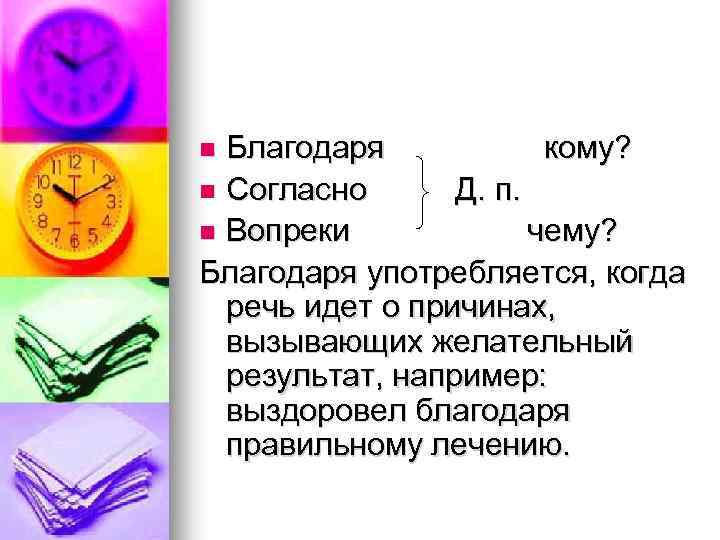 Благодаря кому? n Согласно Д. п. n Вопреки чему? Благодаря употребляется, когда речь идет
