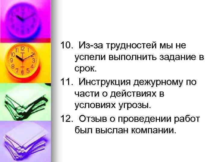 10. Из за трудностей мы не успели выполнить задание в срок. 11. Инструкция дежурному