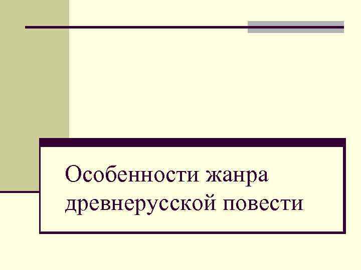 Особенности жанра древнерусской повести 