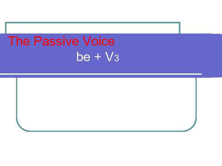 The Passive Voice be + V 3 