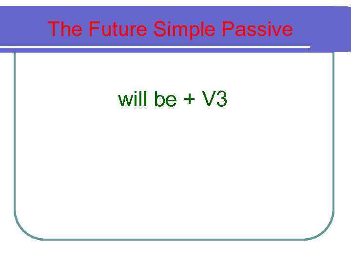The Future Simple Passive will be + V 3 