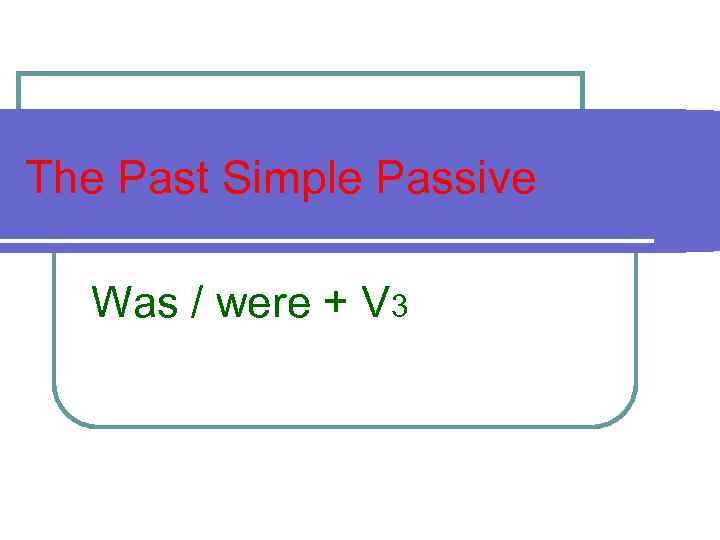 The Past Simple Passive Was / were + V 3 