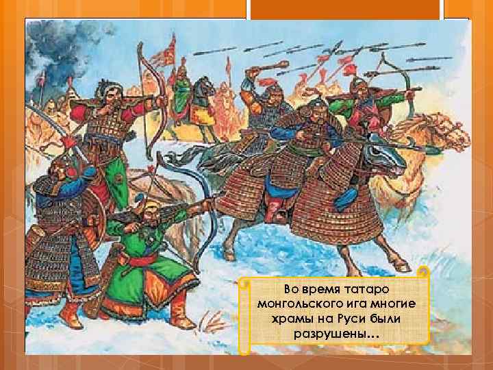 Во время татаро монгольского ига многие храмы на Руси были разрушены… 