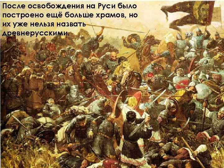 После освобождения на Руси было построено ещё больше храмов, но их уже нельзя назвать