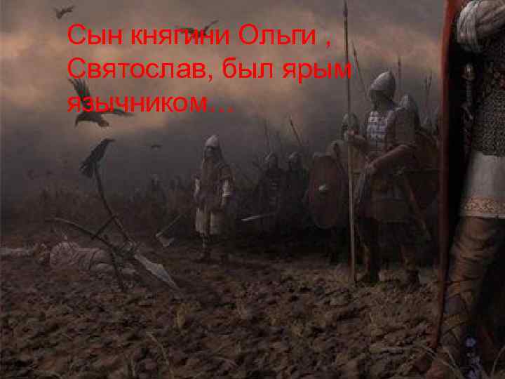 Сын княгини Ольги , Святослав, был ярым язычником… 