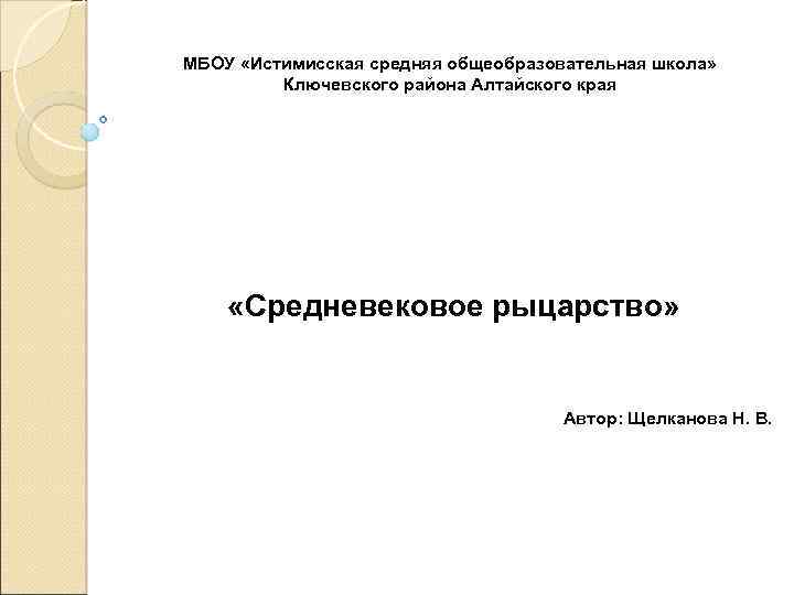 МБОУ «Истимисская средняя общеобразовательная школа» Ключевского района Алтайского края «Средневековое рыцарство» Автор: Щелканова Н.