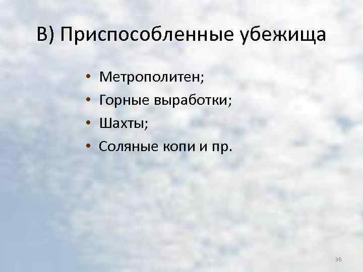 В) Приспособленные убежища • • Метрополитен; Горные выработки; Шахты; Соляные копи и пр. 36