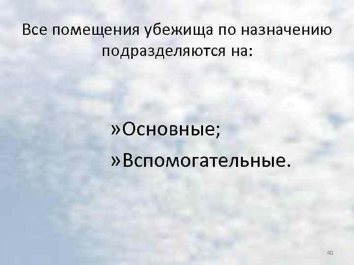 Все помещения убежища по назначению подразделяются на: » Основные; » Вспомогательные. 40 