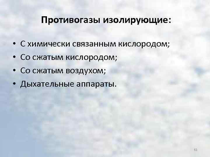 Противогазы изолирующие: • • С химически связанным кислородом; Со сжатым воздухом; Дыхательные аппараты. 61