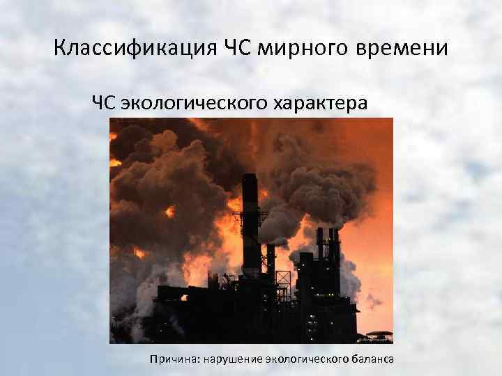 Классификация ЧС мирного времени ЧС экологического характера Причина: нарушение экологического баланса 