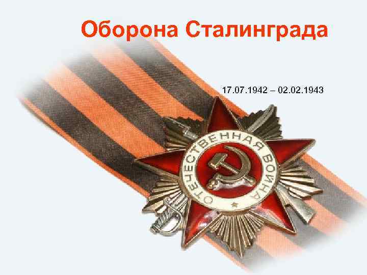 Оборона Сталинграда 17. 07. 1942 – 02. 1943 