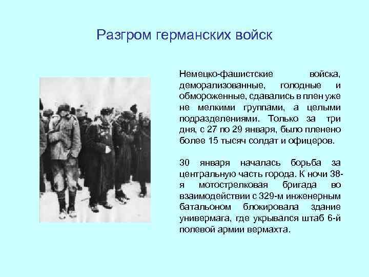 Разгром германских войск Немецко-фашистские войска, деморализованные, голодные и обмороженные, сдавались в плен уже не