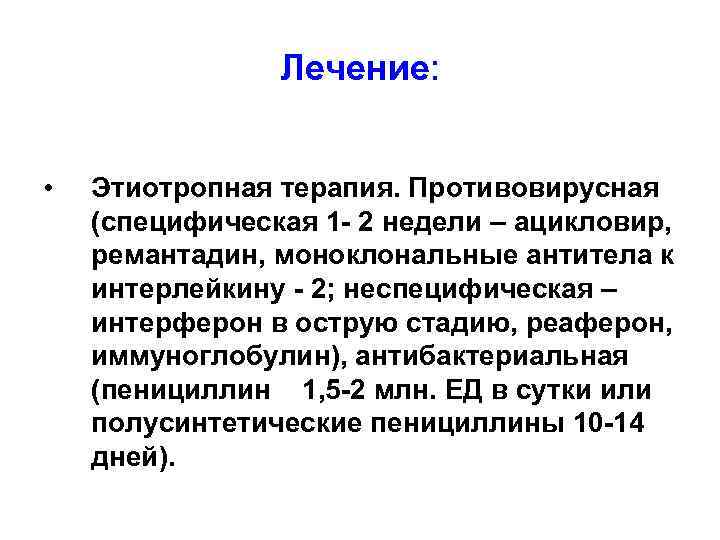 Лечение: • Этиотропная терапия. Противовирусная (специфическая 1 - 2 недели – ацикловир, ремантадин, моноклональные