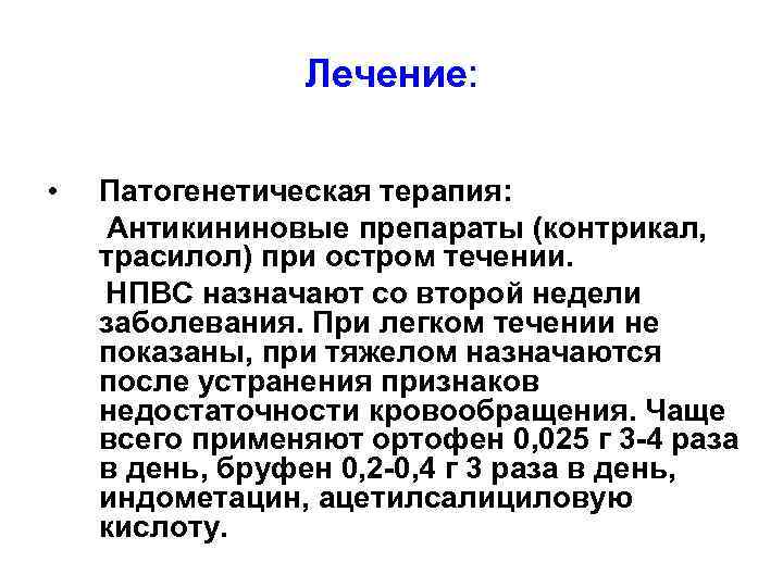 Лечение: • Патогенетическая терапия: Антикининовые препараты (контрикал, трасилол) при остром течении. НПВС назначают со