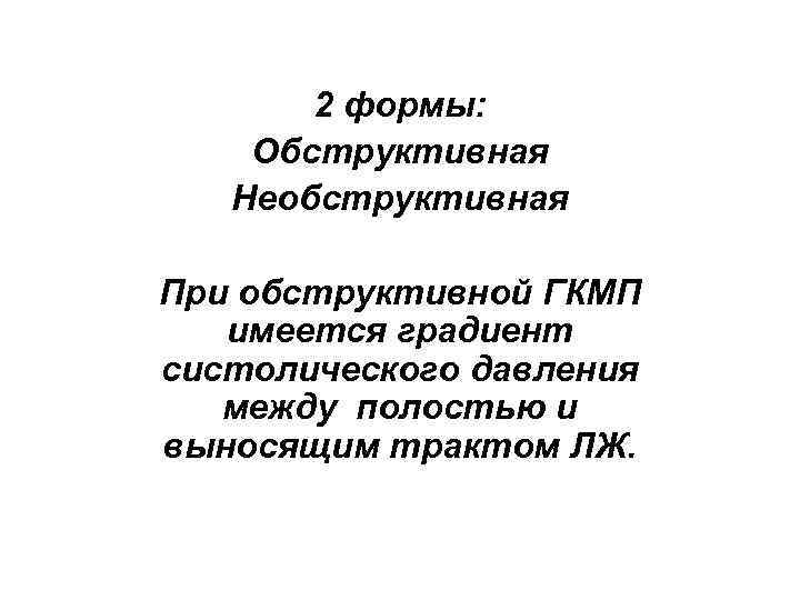 2 формы: Обструктивная Необструктивная При обструктивной ГКМП имеется градиент систолического давления между полостью и