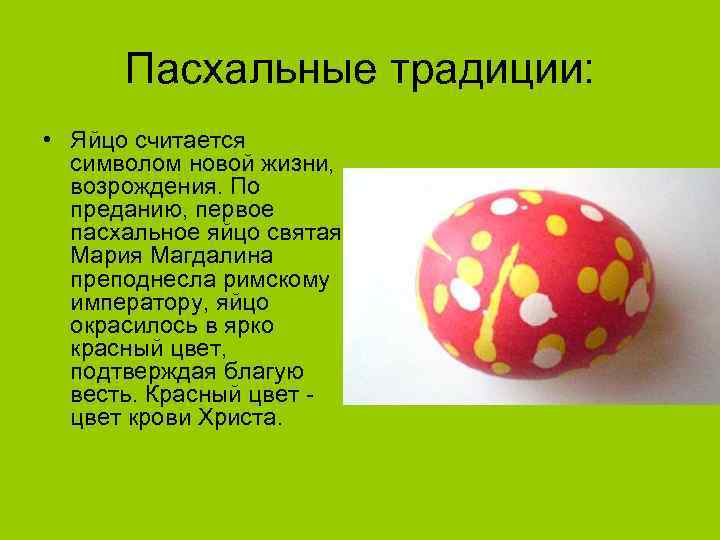 Пасхальные традиции: • Яйцо считается символом новой жизни, возрождения. По преданию, первое пасхальное яйцо