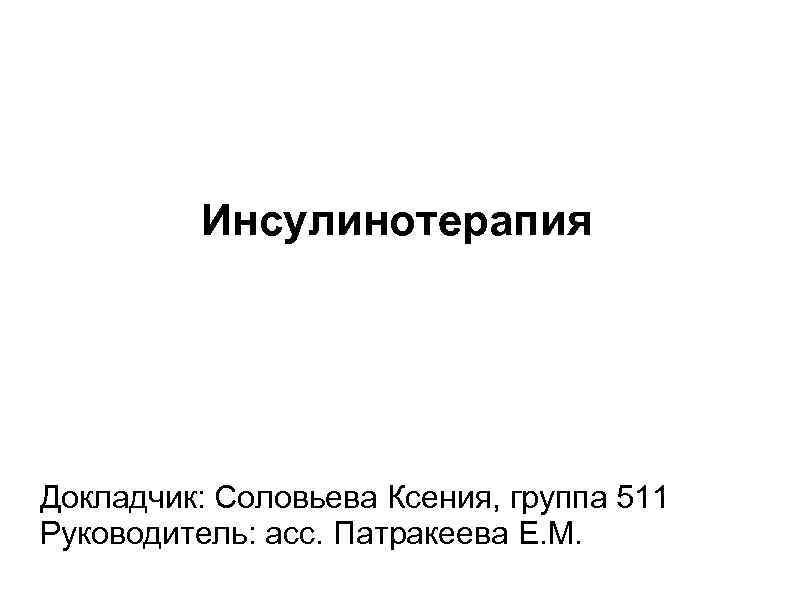 Инсулинотерапия Докладчик: Соловьева Ксения, группа 511 Руководитель: асс. Патракеева Е. М. 