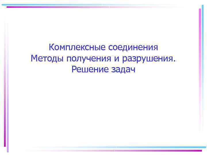 Комплексные соединения Методы получения и разрушения. Решение задач 